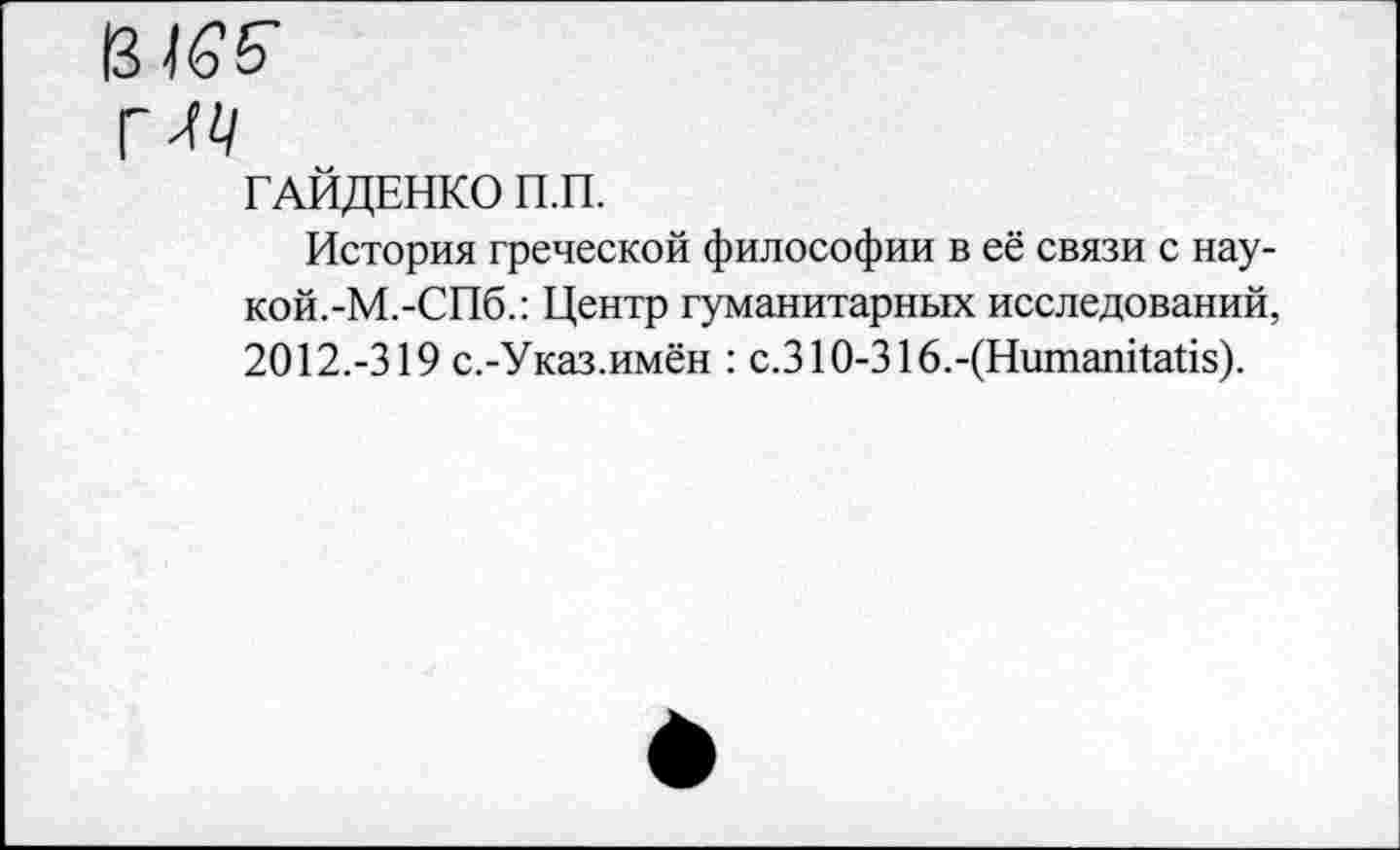 ﻿13 Мб"
ГМ
ГАЙДЕНКО П.П.
История греческой философии в её связи с наукой. -М.-СПб.: Центр гуманитарных исследований, 2012.-319 с.-Указ.имён : с.310-316.-(Нитапйайз).